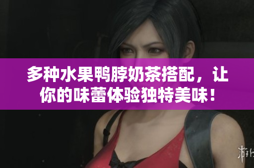 多种水果鸭脖奶茶搭配，让你的味蕾体验独特美味！
