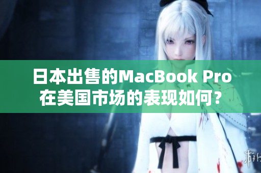 日本出售的MacBook Pro在美国市场的表现如何？