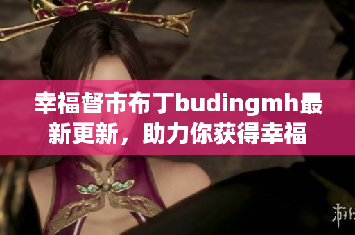 幸福督市布丁budingmh最新更新，助力你获得幸福