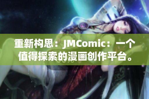 重新构思：JMComic：一个值得探索的漫画创作平台。