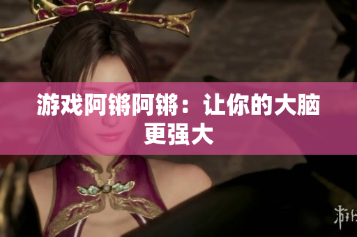 游戏阿锵阿锵：让你的大脑更强大