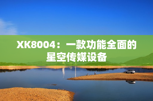 XK8004：一款功能全面的星空传媒设备