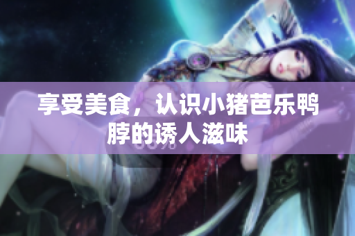 享受美食，认识小猪芭乐鸭脖的诱人滋味