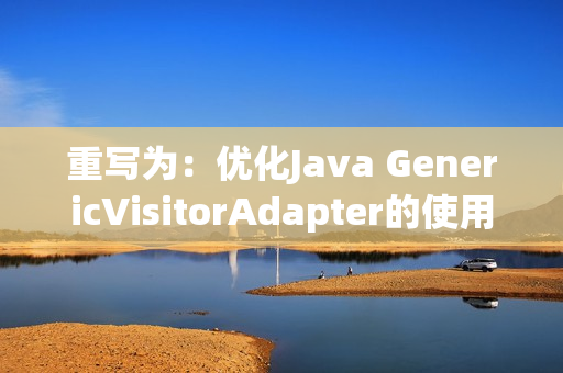 重写为：优化Java GenericVisitorAdapter的使用方法
