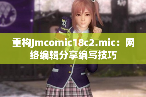 重构Jmcomic18c2.mic：网络编辑分享编写技巧