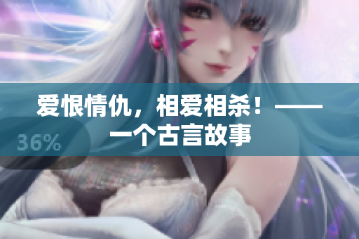 爱恨情仇，相爱相杀！——一个古言故事