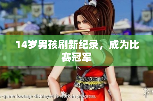 14岁男孩刷新纪录，成为比赛冠军