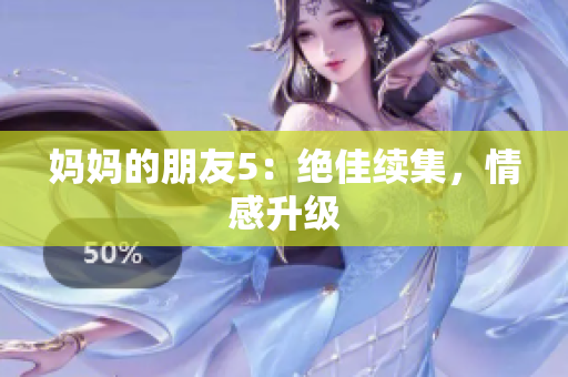 妈妈的朋友5：绝佳续集，情感升级