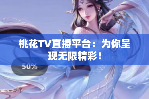 桃花TV直播平台：为你呈现无限精彩！