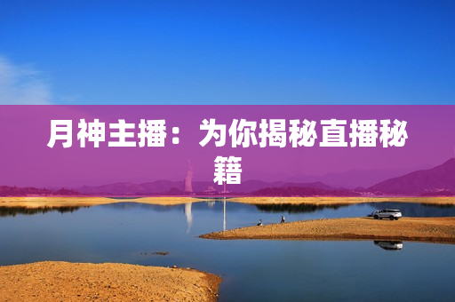 月神主播：为你揭秘直播秘籍