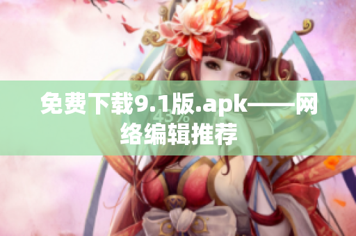 免费下载9.1版.apk——网络编辑推荐