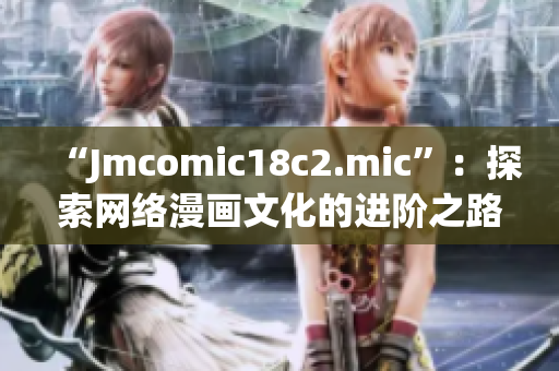 “Jmcomic18c2.mic”：探索网络漫画文化的进阶之路