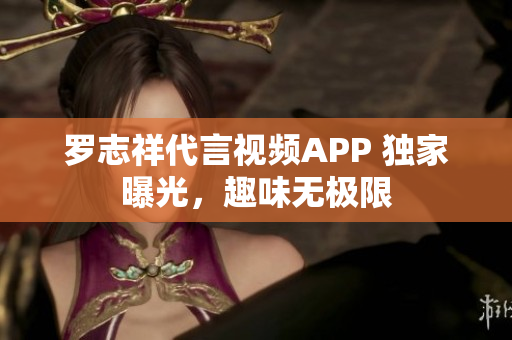 罗志祥代言视频APP 独家曝光，趣味无极限