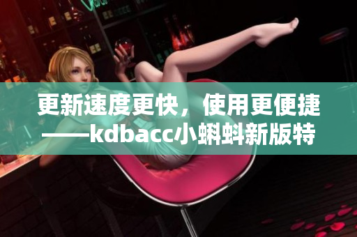 更新速度更快，使用更便捷——kdbacc小蝌蚪新版特点