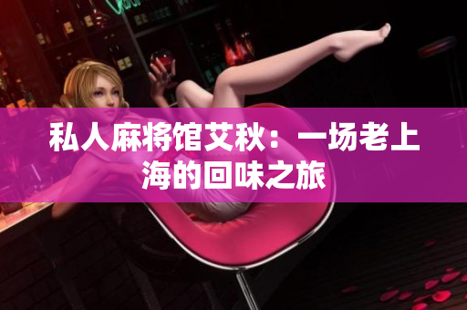 私人麻将馆艾秋：一场老上海的回味之旅