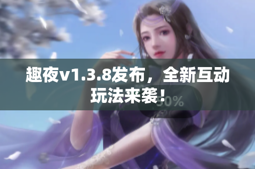趣夜v1.3.8发布，全新互动玩法来袭！