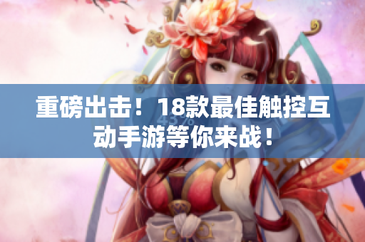 重磅出击！18款最佳触控互动手游等你来战！