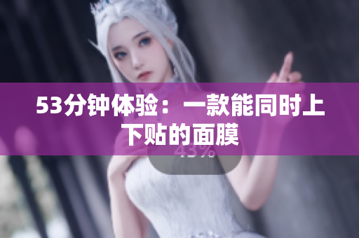 53分钟体验：一款能同时上下贴的面膜