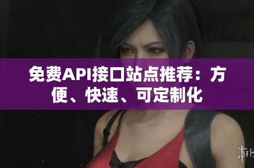 免费API接口站点推荐：方便、快速、可定制化