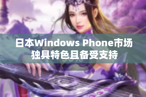 日本Windows Phone市场 独具特色且备受支持
