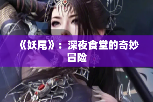 《妖尾》：深夜食堂的奇妙冒险