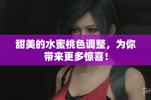 甜美的水蜜桃色调整，为你带来更多惊喜！