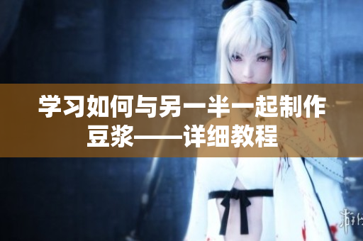 学习如何与另一半一起制作豆浆——详细教程