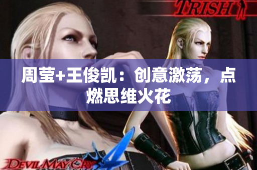 周莹+王俊凯：创意激荡，点燃思维火花