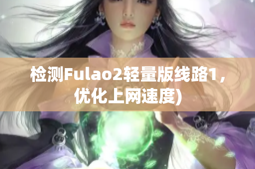 检测Fulao2轻量版线路1，优化上网速度)