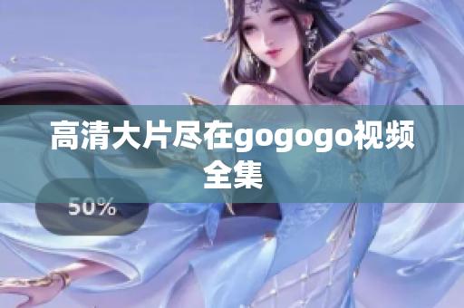高清大片尽在gogogo视频全集