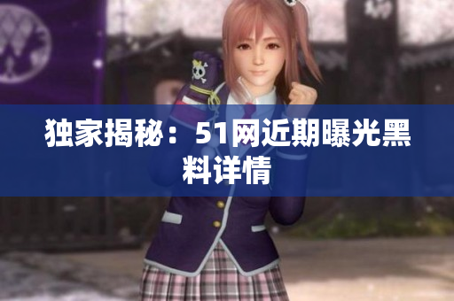 独家揭秘：51网近期曝光黑料详情