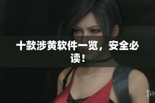 十款涉黄软件一览，安全必读！