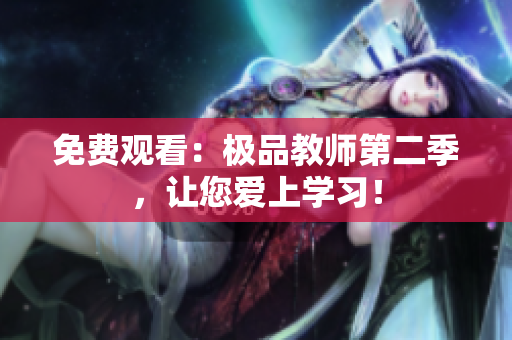 免费观看：极品教师第二季，让您爱上学习！