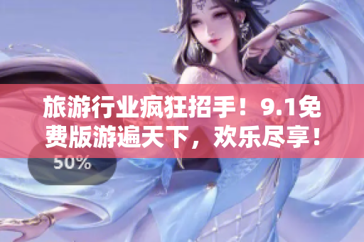 旅游行业疯狂招手！9.1免费版游遍天下，欢乐尽享！