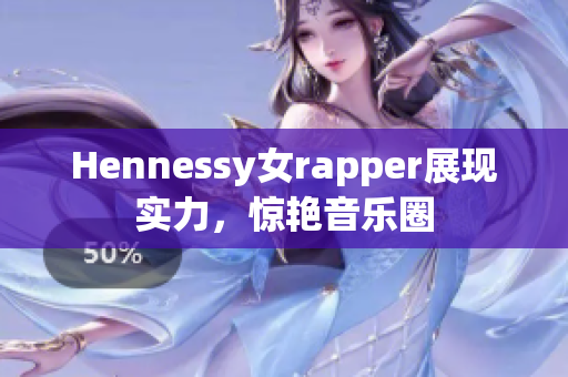 Hennessy女rapper展现实力，惊艳音乐圈