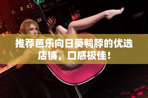 推荐芭乐向日葵鸭脖的优选店铺，口感极佳！