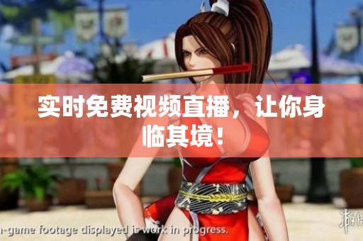 实时免费视频直播，让你身临其境！