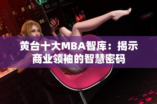 黄台十大MBA智库：揭示商业领袖的智慧密码