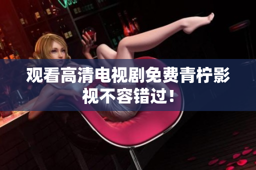 观看高清电视剧免费青柠影视不容错过！