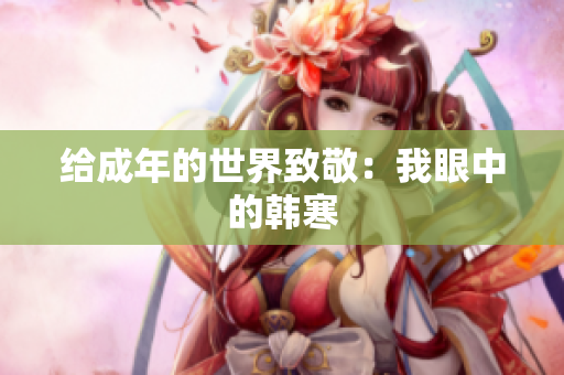 给成年的世界致敬：我眼中的韩寒