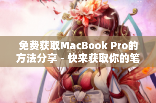 免费获取MacBook Pro的方法分享 - 快来获取你的笔记本电脑吧！