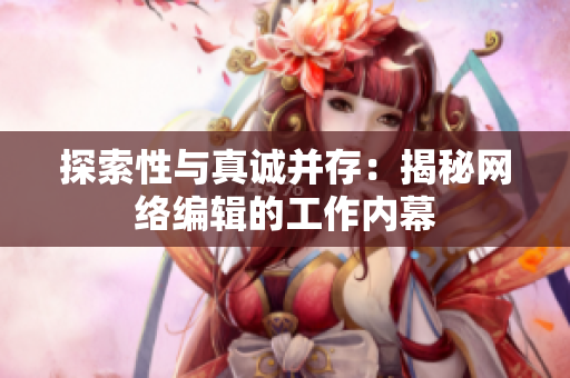 探索性与真诚并存：揭秘网络编辑的工作内幕