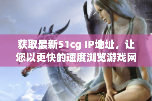 获取最新51cg IP地址，让您以更快的速度浏览游戏网站！