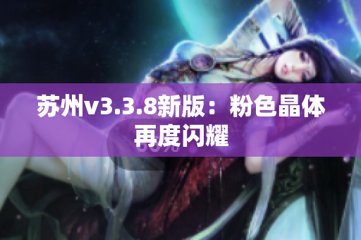 苏州v3.3.8新版：粉色晶体再度闪耀