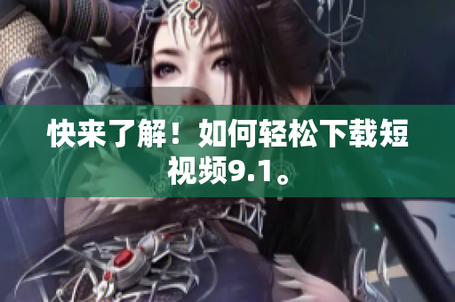快来了解！如何轻松下载短视频9.1。