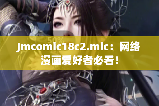 Jmcomic18c2.mic：网络漫画爱好者必看！