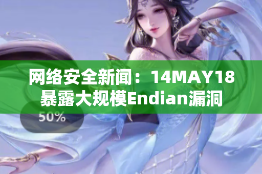 网络安全新闻：14MAY18暴露大规模Endian漏洞