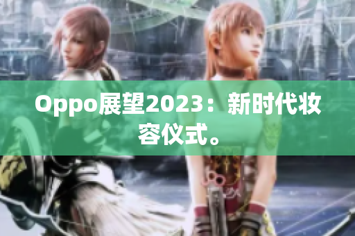Oppo展望2023：新时代妆容仪式。