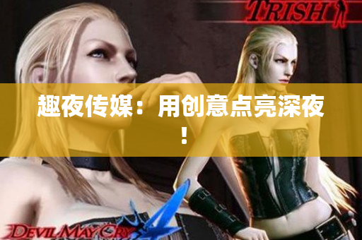 趣夜传媒：用创意点亮深夜！