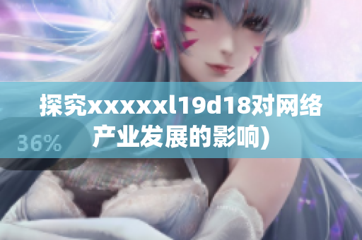 探究xxxxxl19d18对网络产业发展的影响)